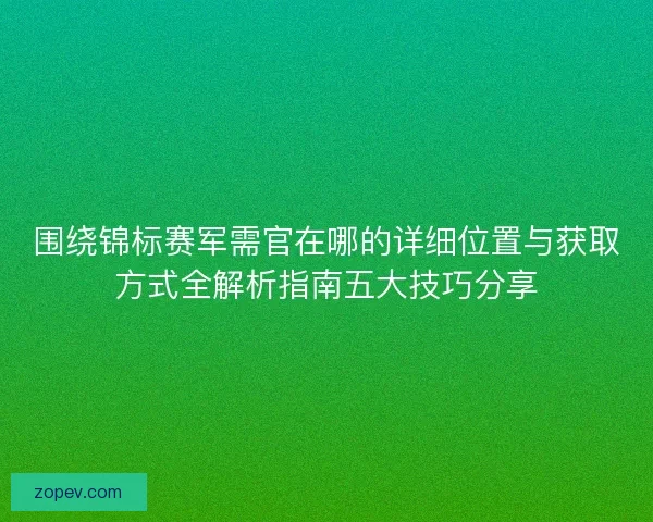 围绕锦标赛军需官在哪的详细位置与获取方式全解析指南五大技巧分享