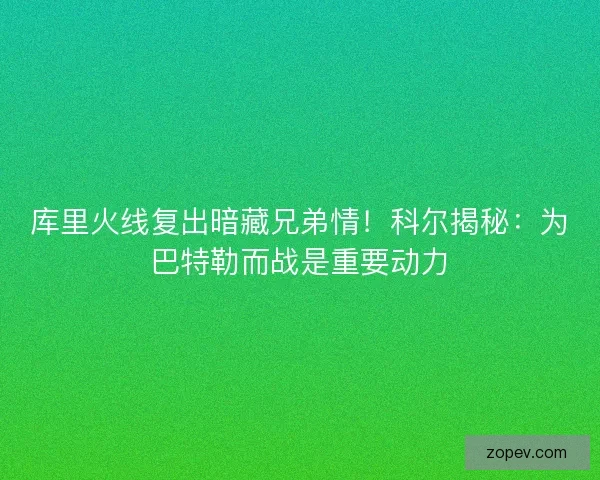 库里火线复出暗藏兄弟情！科尔揭秘：为巴特勒而战是重要动力